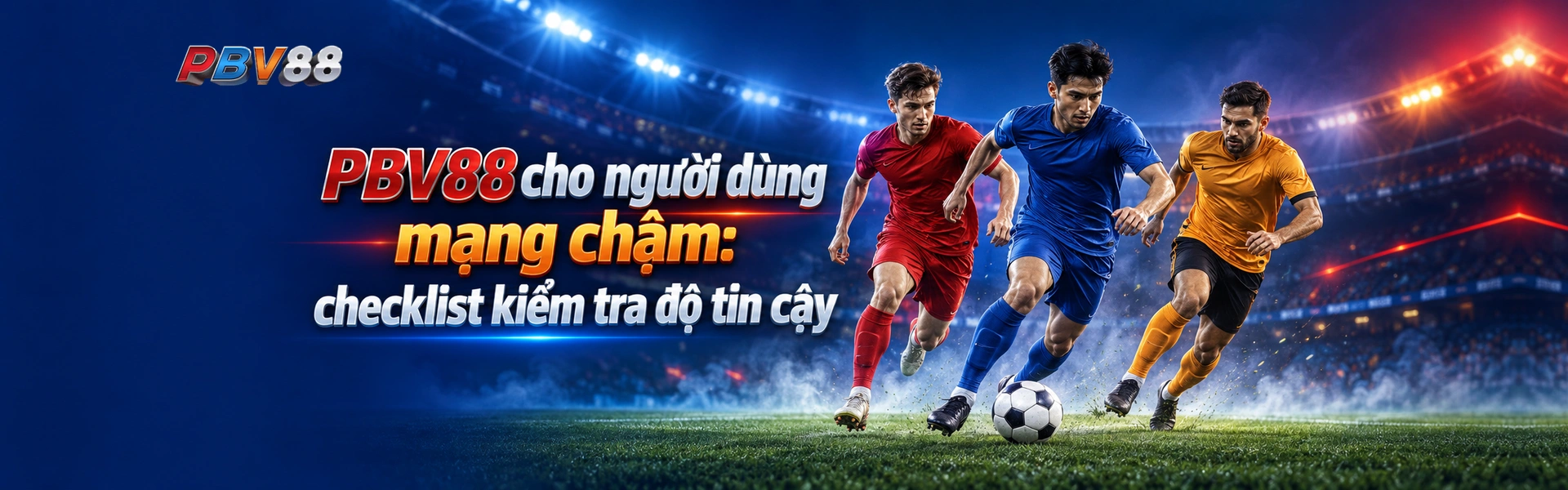 PBV88 cho người dùng mạng chậm: checklist kiểm tra độ tin cậy